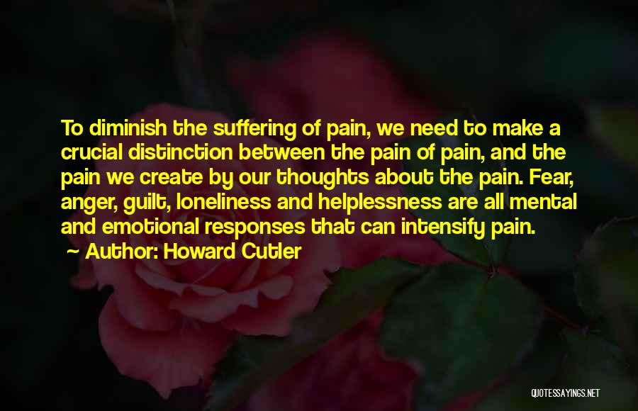 Howard Cutler Quotes: To Diminish The Suffering Of Pain, We Need To Make A Crucial Distinction Between The Pain Of Pain, And The