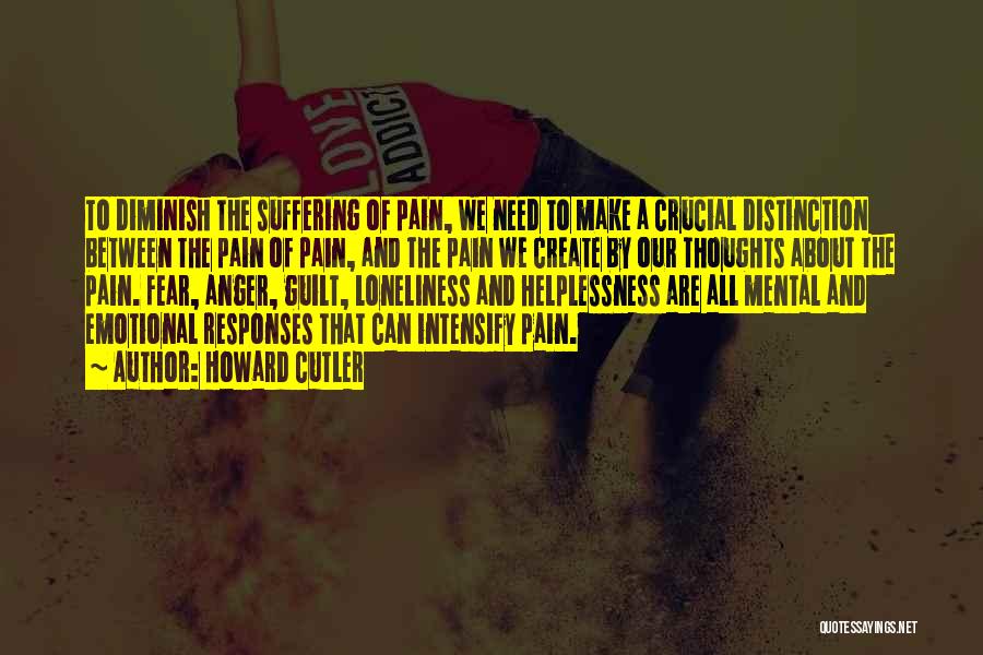 Howard Cutler Quotes: To Diminish The Suffering Of Pain, We Need To Make A Crucial Distinction Between The Pain Of Pain, And The