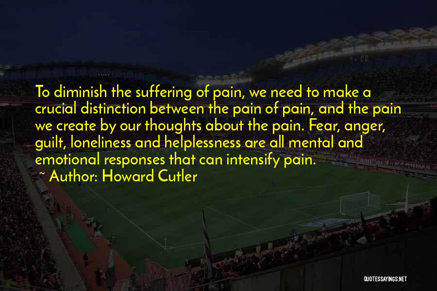 Howard Cutler Quotes: To Diminish The Suffering Of Pain, We Need To Make A Crucial Distinction Between The Pain Of Pain, And The