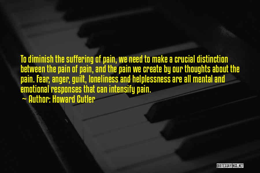 Howard Cutler Quotes: To Diminish The Suffering Of Pain, We Need To Make A Crucial Distinction Between The Pain Of Pain, And The