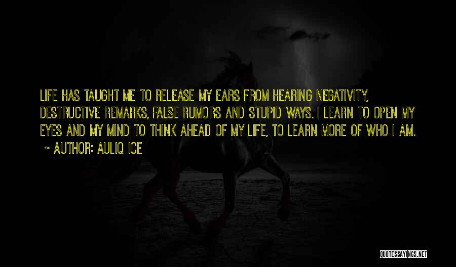 Auliq Ice Quotes: Life Has Taught Me To Release My Ears From Hearing Negativity, Destructive Remarks, False Rumors And Stupid Ways. I Learn