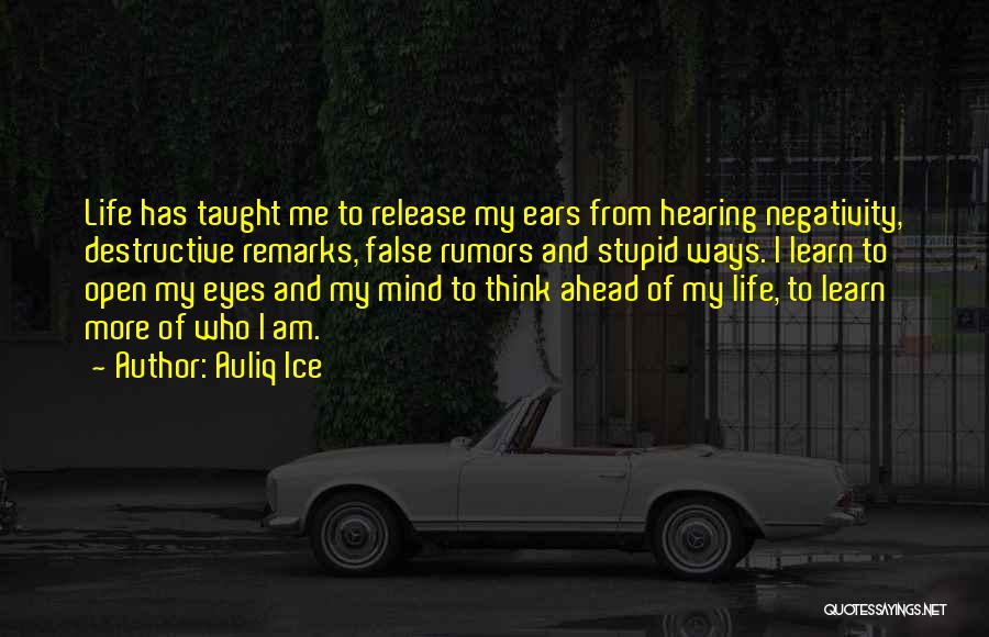 Auliq Ice Quotes: Life Has Taught Me To Release My Ears From Hearing Negativity, Destructive Remarks, False Rumors And Stupid Ways. I Learn