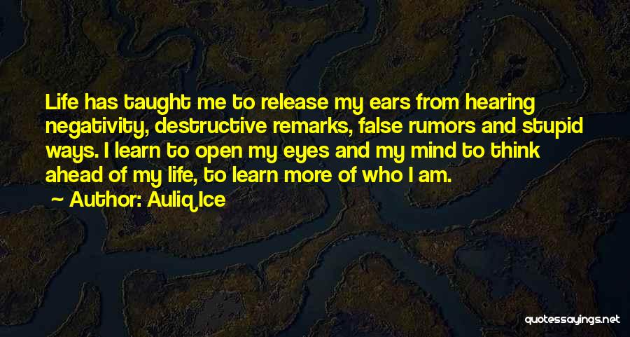 Auliq Ice Quotes: Life Has Taught Me To Release My Ears From Hearing Negativity, Destructive Remarks, False Rumors And Stupid Ways. I Learn