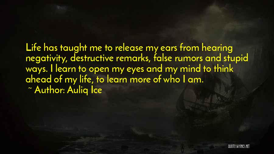 Auliq Ice Quotes: Life Has Taught Me To Release My Ears From Hearing Negativity, Destructive Remarks, False Rumors And Stupid Ways. I Learn