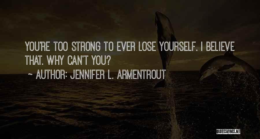 Jennifer L. Armentrout Quotes: You're Too Strong To Ever Lose Yourself. I Believe That. Why Can't You?