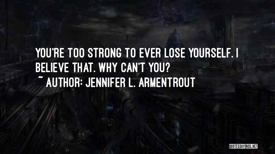 Jennifer L. Armentrout Quotes: You're Too Strong To Ever Lose Yourself. I Believe That. Why Can't You?