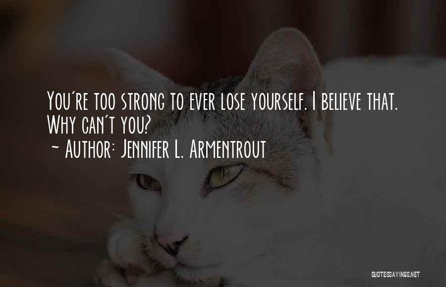 Jennifer L. Armentrout Quotes: You're Too Strong To Ever Lose Yourself. I Believe That. Why Can't You?