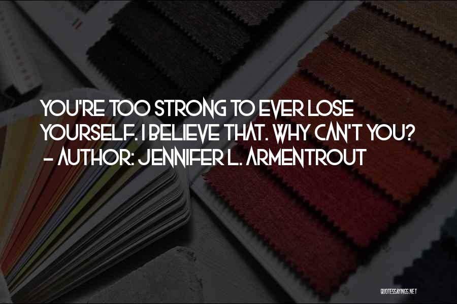 Jennifer L. Armentrout Quotes: You're Too Strong To Ever Lose Yourself. I Believe That. Why Can't You?