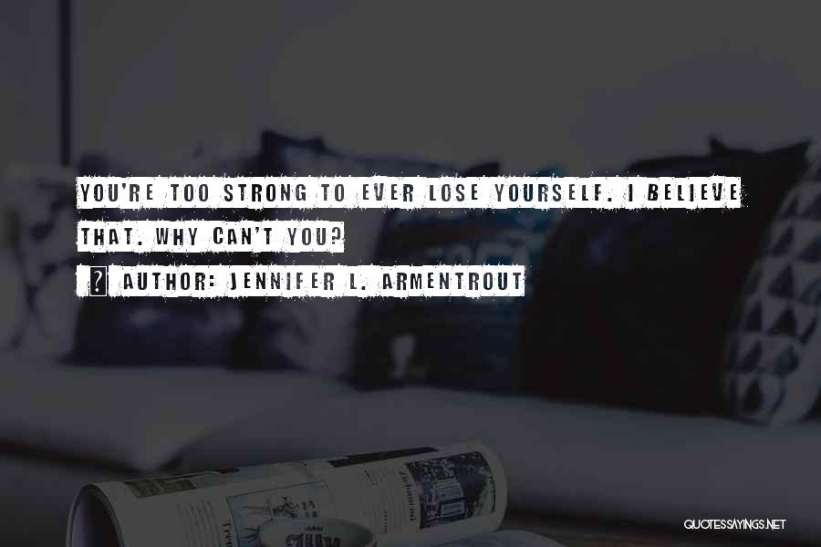 Jennifer L. Armentrout Quotes: You're Too Strong To Ever Lose Yourself. I Believe That. Why Can't You?