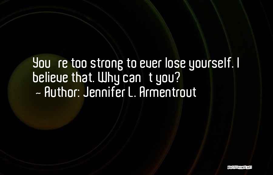Jennifer L. Armentrout Quotes: You're Too Strong To Ever Lose Yourself. I Believe That. Why Can't You?