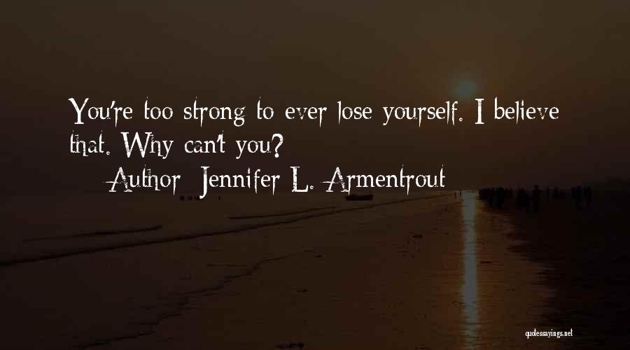 Jennifer L. Armentrout Quotes: You're Too Strong To Ever Lose Yourself. I Believe That. Why Can't You?