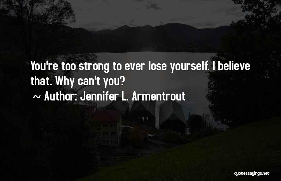 Jennifer L. Armentrout Quotes: You're Too Strong To Ever Lose Yourself. I Believe That. Why Can't You?