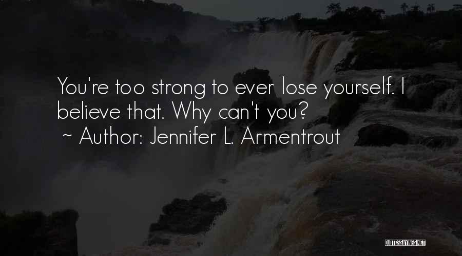 Jennifer L. Armentrout Quotes: You're Too Strong To Ever Lose Yourself. I Believe That. Why Can't You?