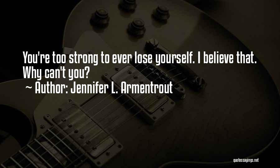 Jennifer L. Armentrout Quotes: You're Too Strong To Ever Lose Yourself. I Believe That. Why Can't You?