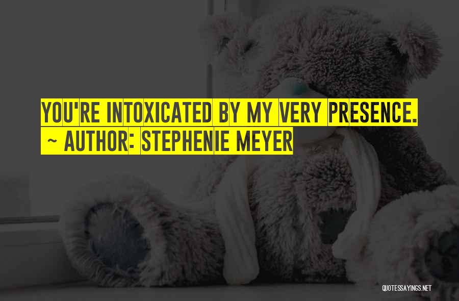 Stephenie Meyer Quotes: You're Intoxicated By My Very Presence.