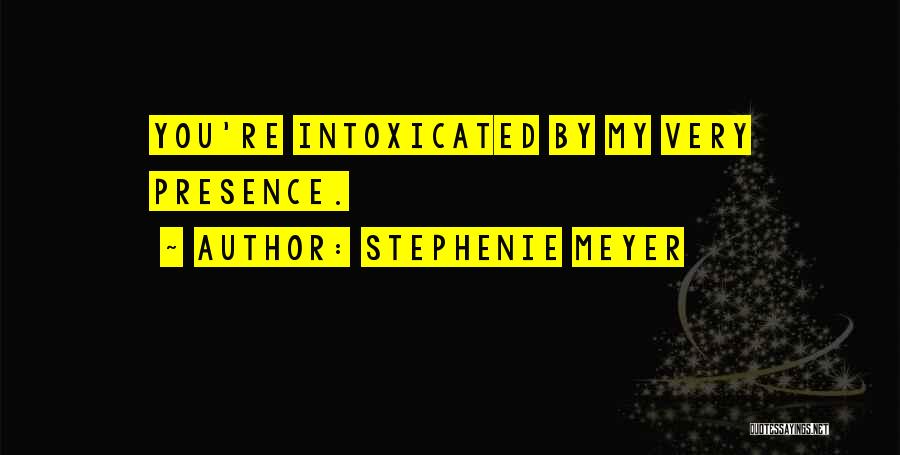 Stephenie Meyer Quotes: You're Intoxicated By My Very Presence.