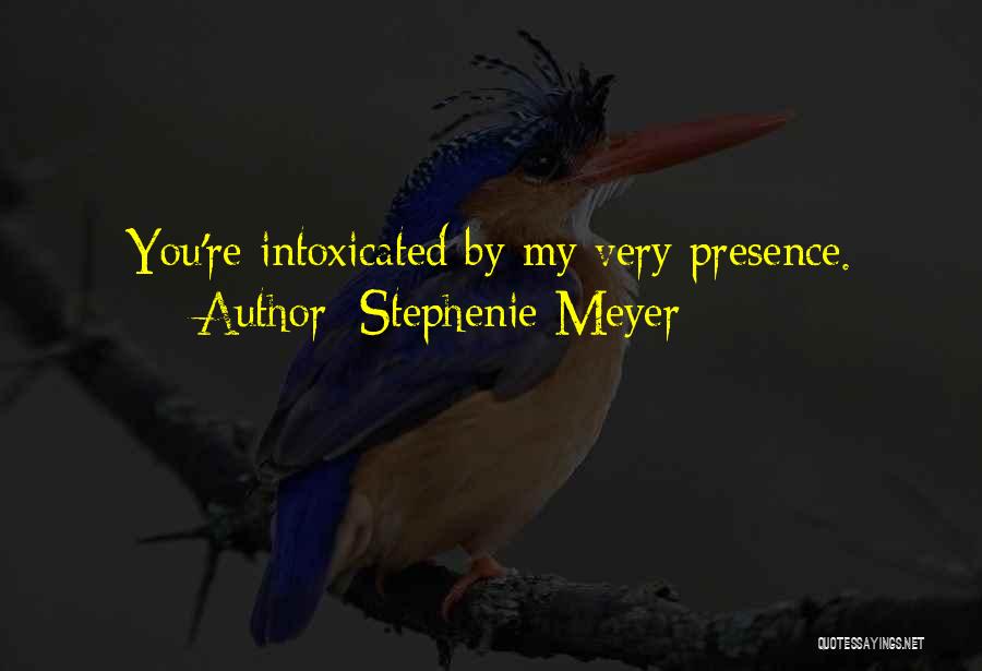 Stephenie Meyer Quotes: You're Intoxicated By My Very Presence.