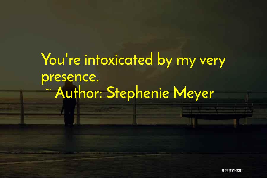 Stephenie Meyer Quotes: You're Intoxicated By My Very Presence.