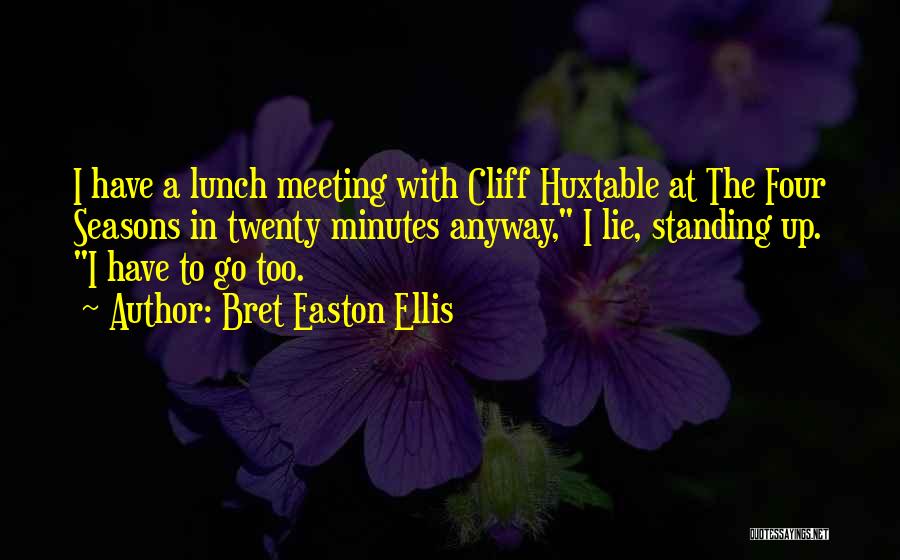 Bret Easton Ellis Quotes: I Have A Lunch Meeting With Cliff Huxtable At The Four Seasons In Twenty Minutes Anyway, I Lie, Standing Up.