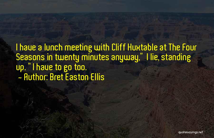 Bret Easton Ellis Quotes: I Have A Lunch Meeting With Cliff Huxtable At The Four Seasons In Twenty Minutes Anyway, I Lie, Standing Up.
