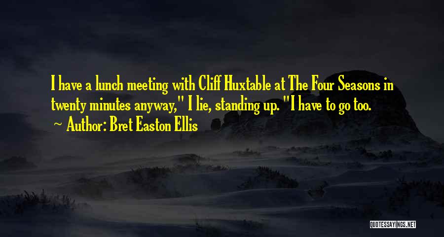 Bret Easton Ellis Quotes: I Have A Lunch Meeting With Cliff Huxtable At The Four Seasons In Twenty Minutes Anyway, I Lie, Standing Up.