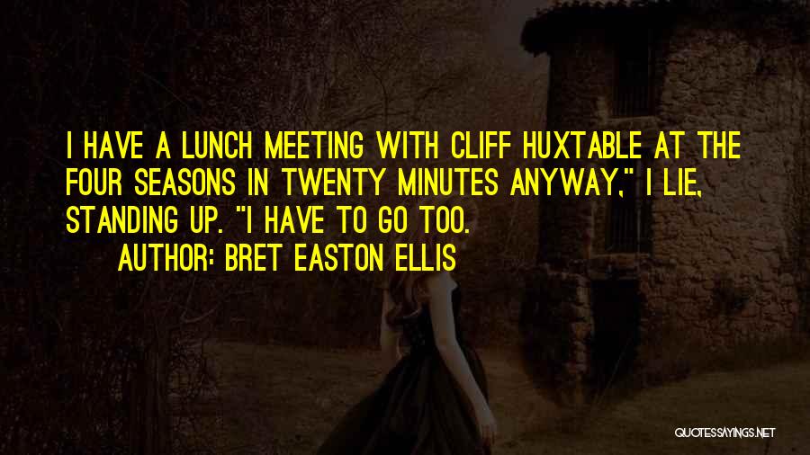 Bret Easton Ellis Quotes: I Have A Lunch Meeting With Cliff Huxtable At The Four Seasons In Twenty Minutes Anyway, I Lie, Standing Up.