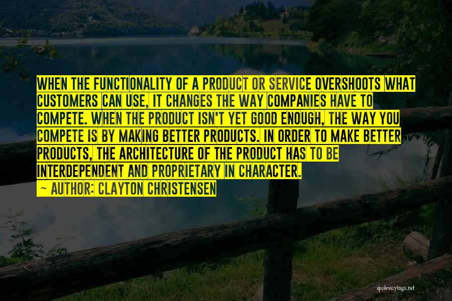 Clayton Christensen Quotes: When The Functionality Of A Product Or Service Overshoots What Customers Can Use, It Changes The Way Companies Have To