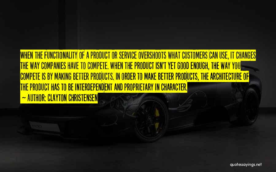 Clayton Christensen Quotes: When The Functionality Of A Product Or Service Overshoots What Customers Can Use, It Changes The Way Companies Have To