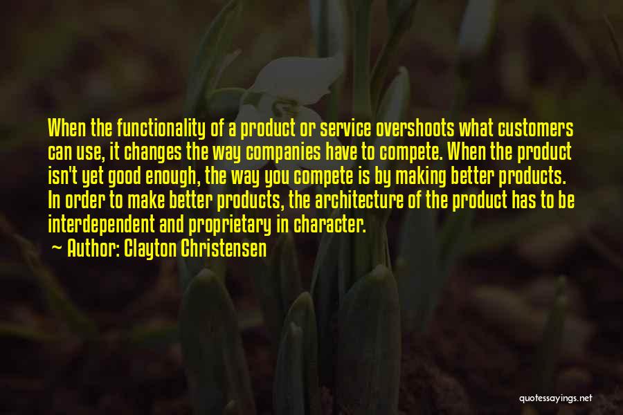 Clayton Christensen Quotes: When The Functionality Of A Product Or Service Overshoots What Customers Can Use, It Changes The Way Companies Have To