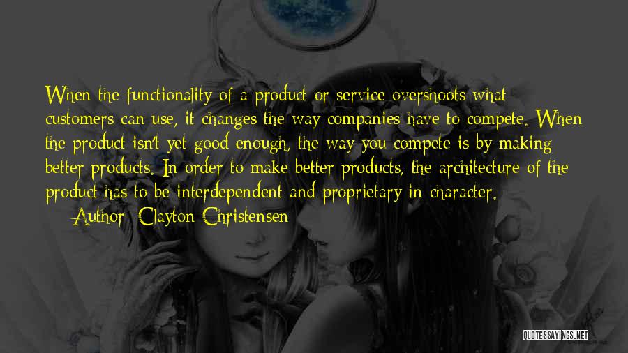 Clayton Christensen Quotes: When The Functionality Of A Product Or Service Overshoots What Customers Can Use, It Changes The Way Companies Have To