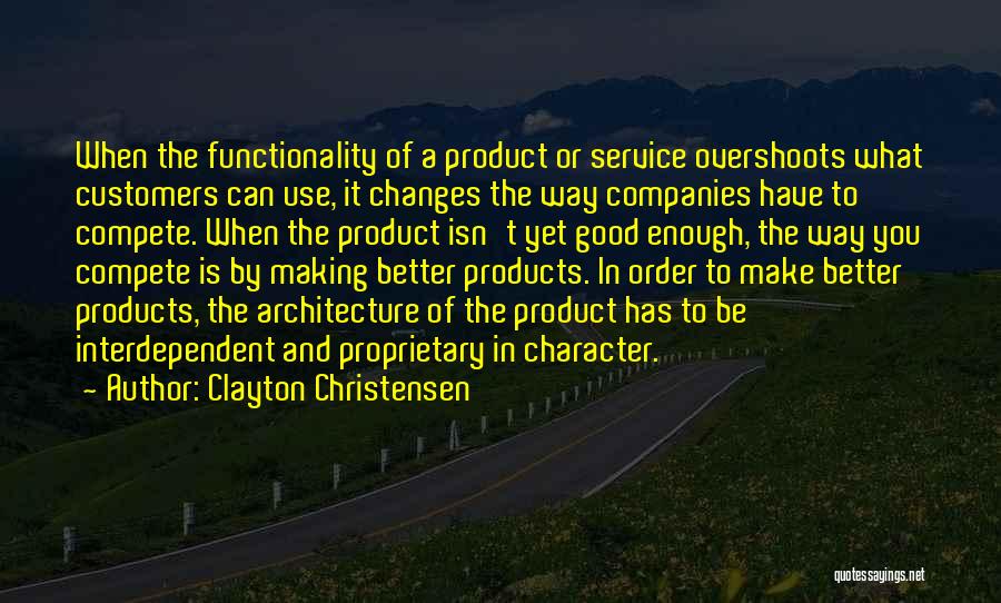 Clayton Christensen Quotes: When The Functionality Of A Product Or Service Overshoots What Customers Can Use, It Changes The Way Companies Have To
