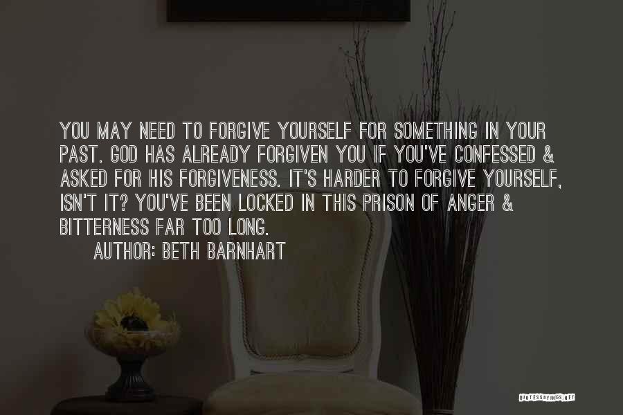 Beth Barnhart Quotes: You May Need To Forgive Yourself For Something In Your Past. God Has Already Forgiven You If You've Confessed &