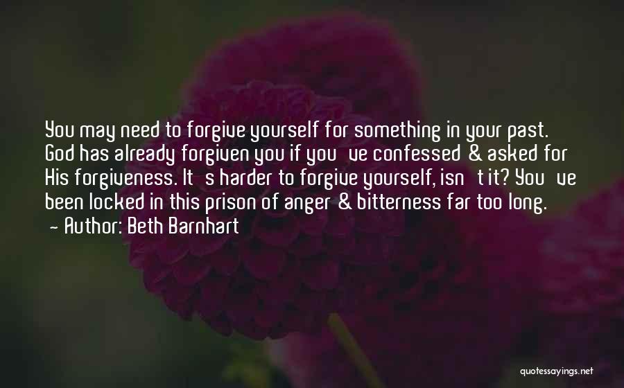 Beth Barnhart Quotes: You May Need To Forgive Yourself For Something In Your Past. God Has Already Forgiven You If You've Confessed &