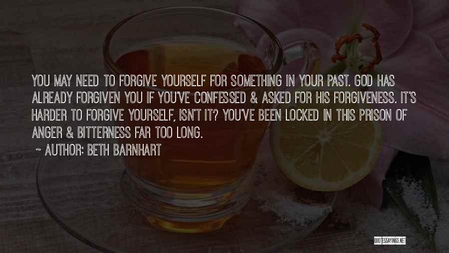 Beth Barnhart Quotes: You May Need To Forgive Yourself For Something In Your Past. God Has Already Forgiven You If You've Confessed &