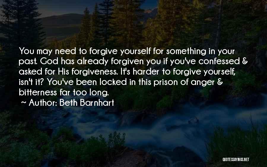 Beth Barnhart Quotes: You May Need To Forgive Yourself For Something In Your Past. God Has Already Forgiven You If You've Confessed &