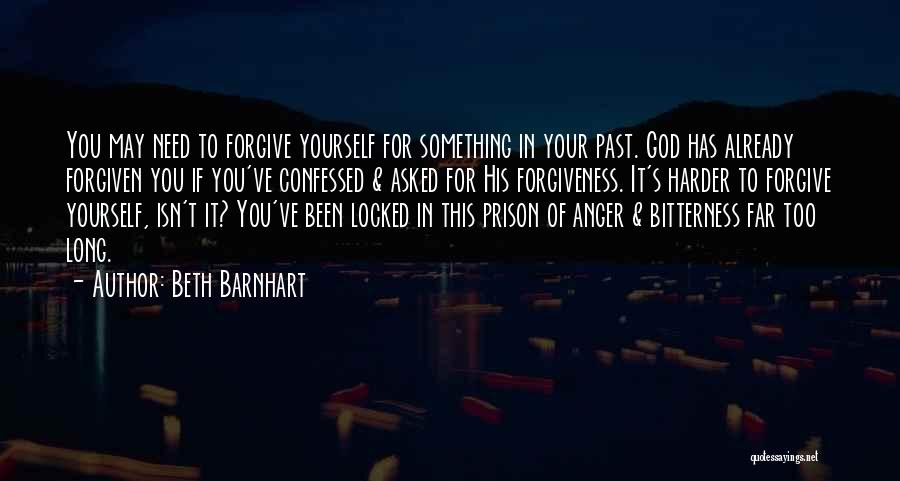 Beth Barnhart Quotes: You May Need To Forgive Yourself For Something In Your Past. God Has Already Forgiven You If You've Confessed &