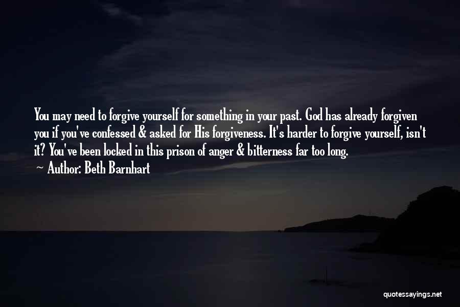 Beth Barnhart Quotes: You May Need To Forgive Yourself For Something In Your Past. God Has Already Forgiven You If You've Confessed &