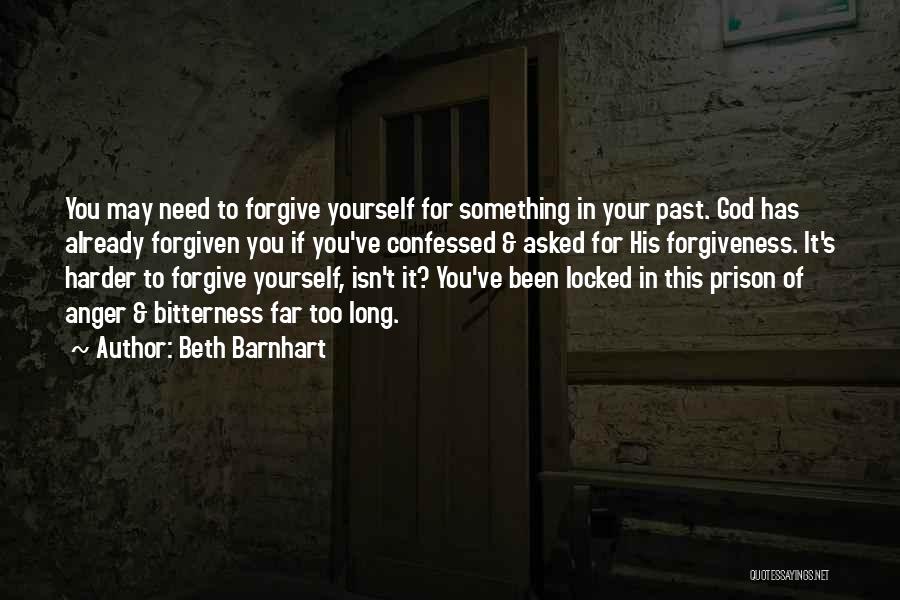 Beth Barnhart Quotes: You May Need To Forgive Yourself For Something In Your Past. God Has Already Forgiven You If You've Confessed &