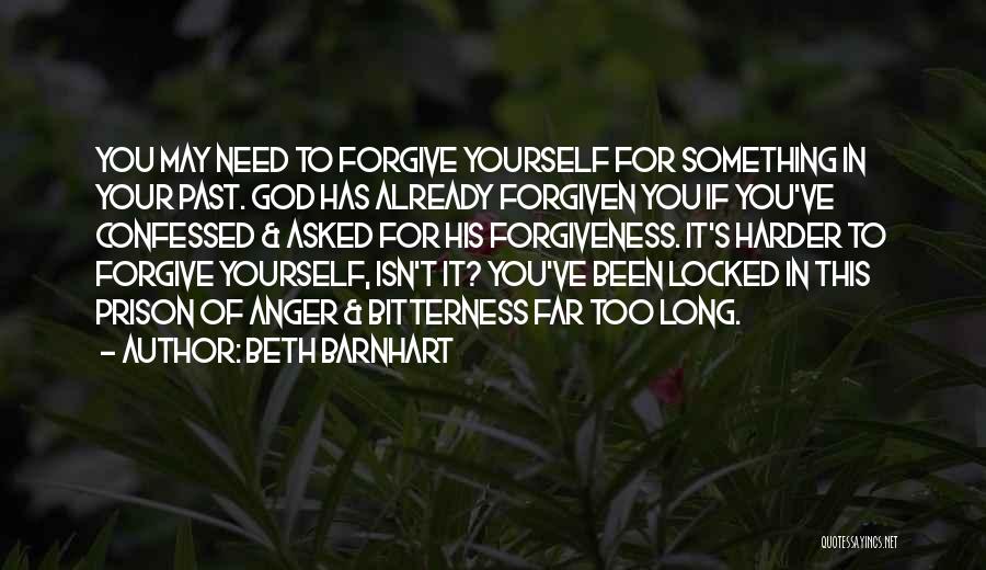 Beth Barnhart Quotes: You May Need To Forgive Yourself For Something In Your Past. God Has Already Forgiven You If You've Confessed &