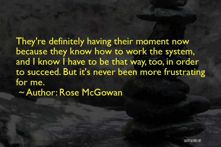 Rose McGowan Quotes: They're Definitely Having Their Moment Now Because They Know How To Work The System, And I Know I Have To