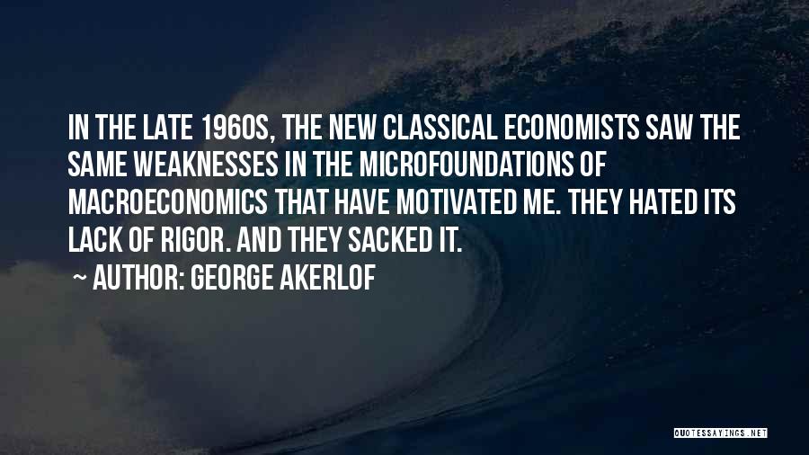 George Akerlof Quotes: In The Late 1960s, The New Classical Economists Saw The Same Weaknesses In The Microfoundations Of Macroeconomics That Have Motivated