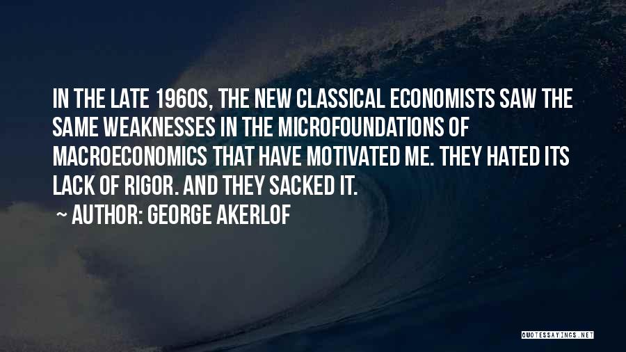 George Akerlof Quotes: In The Late 1960s, The New Classical Economists Saw The Same Weaknesses In The Microfoundations Of Macroeconomics That Have Motivated