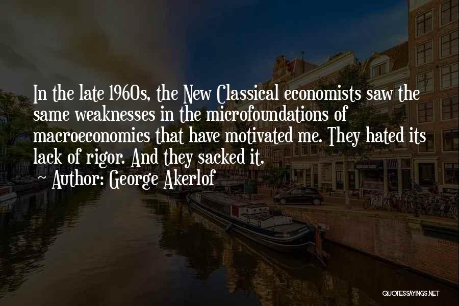 George Akerlof Quotes: In The Late 1960s, The New Classical Economists Saw The Same Weaknesses In The Microfoundations Of Macroeconomics That Have Motivated