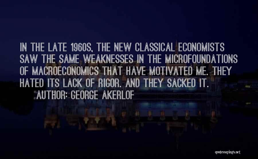 George Akerlof Quotes: In The Late 1960s, The New Classical Economists Saw The Same Weaknesses In The Microfoundations Of Macroeconomics That Have Motivated