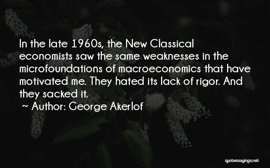 George Akerlof Quotes: In The Late 1960s, The New Classical Economists Saw The Same Weaknesses In The Microfoundations Of Macroeconomics That Have Motivated