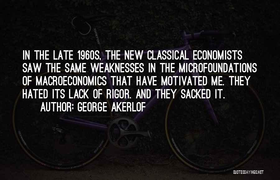 George Akerlof Quotes: In The Late 1960s, The New Classical Economists Saw The Same Weaknesses In The Microfoundations Of Macroeconomics That Have Motivated