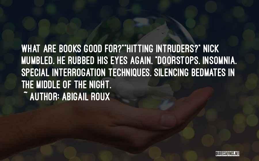 Abigail Roux Quotes: What Are Books Good For?hitting Intruders? Nick Mumbled. He Rubbed His Eyes Again. Doorstops. Insomnia. Special Interrogation Techniques. Silencing Bedmates