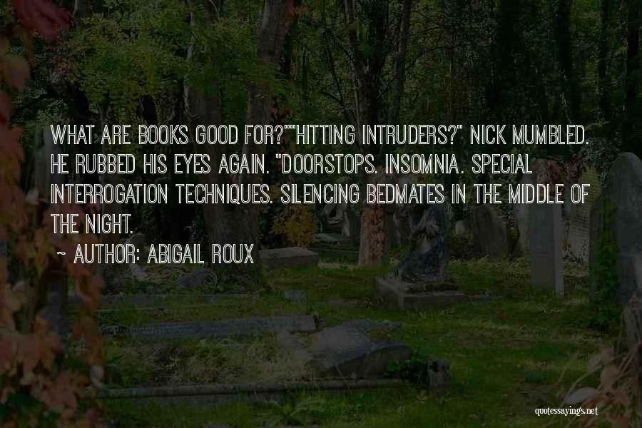 Abigail Roux Quotes: What Are Books Good For?hitting Intruders? Nick Mumbled. He Rubbed His Eyes Again. Doorstops. Insomnia. Special Interrogation Techniques. Silencing Bedmates