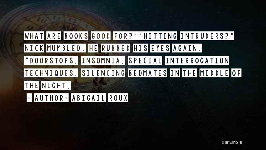 Abigail Roux Quotes: What Are Books Good For?hitting Intruders? Nick Mumbled. He Rubbed His Eyes Again. Doorstops. Insomnia. Special Interrogation Techniques. Silencing Bedmates