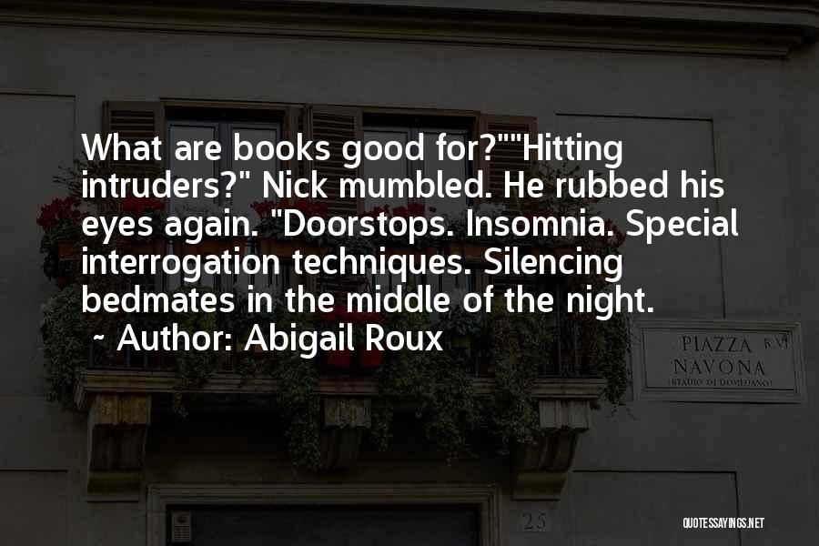 Abigail Roux Quotes: What Are Books Good For?hitting Intruders? Nick Mumbled. He Rubbed His Eyes Again. Doorstops. Insomnia. Special Interrogation Techniques. Silencing Bedmates